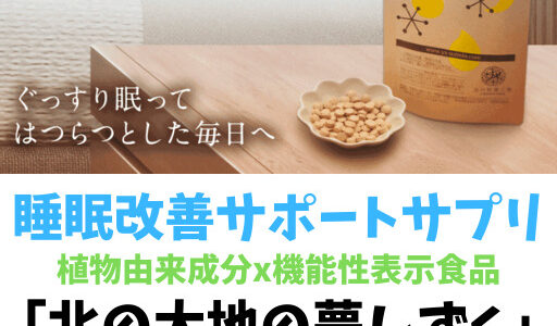 【睡眠の質を上げるサプリ】北の達人「北の大地の夢のしずく」の評判、効果について