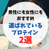 【男性にも女性にもおすすめ】選ばれているプロテイン 2選