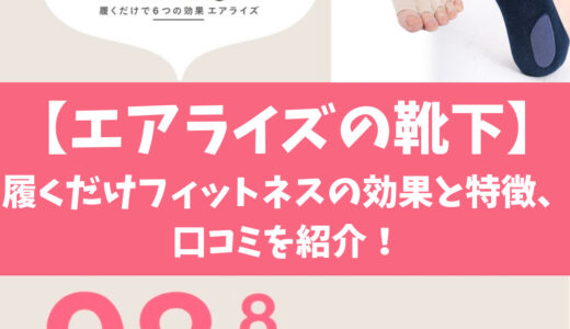 【50万足突破！エアライズの靴下】履くだけフィットネスの効果と特徴、口コミを紹介！